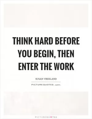 Think hard before you begin, then enter the work Picture Quote #1