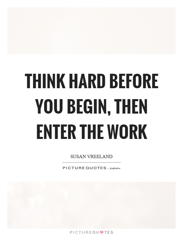 Think hard before you begin, then enter the work Picture Quote #1
