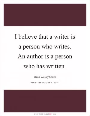 I believe that a writer is a person who writes. An author is a person who has written Picture Quote #1