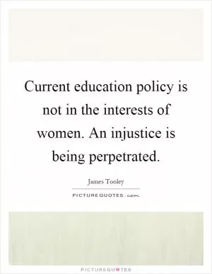 Current education policy is not in the interests of women. An injustice is being perpetrated Picture Quote #1