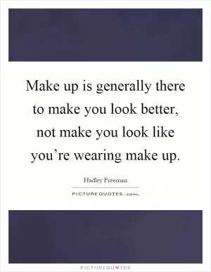 Make up is generally there to make you look better, not make you look like you’re wearing make up Picture Quote #1