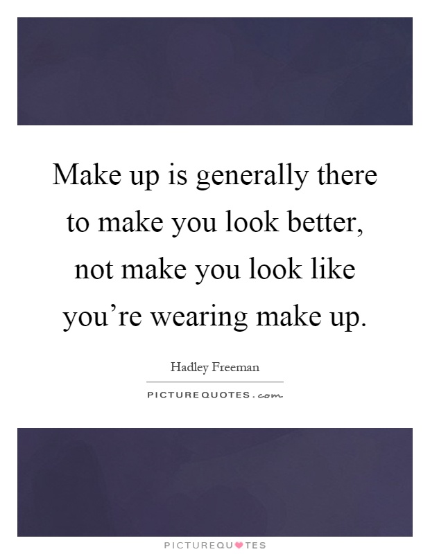 Make up is generally there to make you look better, not make you look like you're wearing make up Picture Quote #1