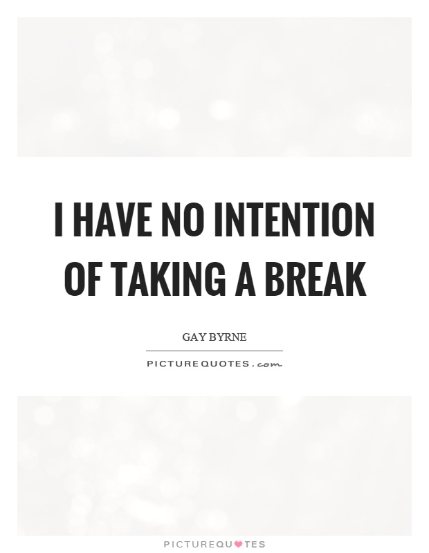 I have no intention of taking a break Picture Quote #1