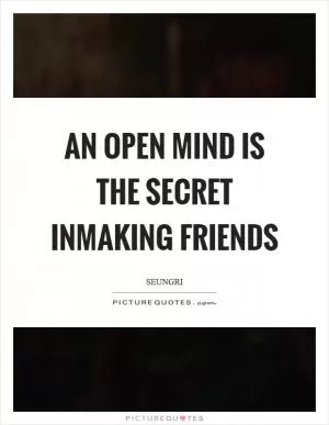 An open mind is the secret inmaking friends Picture Quote #1
