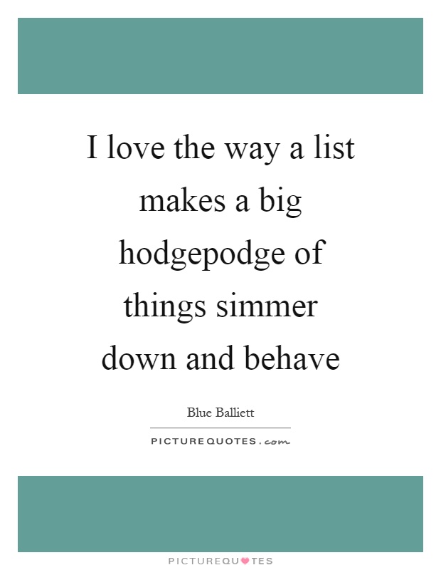 I love the way a list makes a big hodgepodge of things simmer down and behave Picture Quote #1