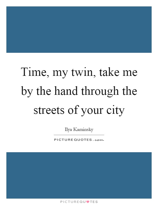 Time, my twin, take me by the hand through the streets of your city Picture Quote #1