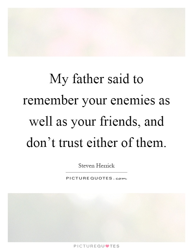 My father said to remember your enemies as well as your friends, and don't trust either of them Picture Quote #1