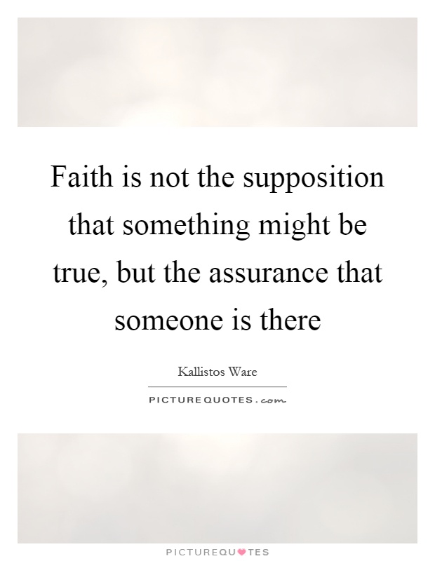 Faith is not the supposition that something might be true, but the assurance that someone is there Picture Quote #1