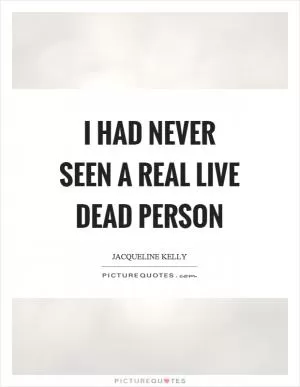 I had never seen a real live dead person Picture Quote #1