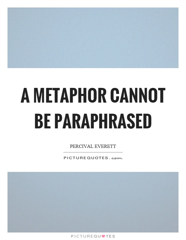 A metaphor cannot be paraphrased Picture Quote #1