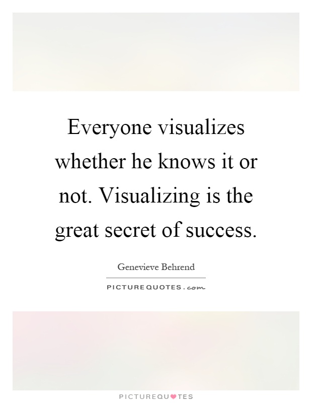 Everyone visualizes whether he knows it or not. Visualizing is the great secret of success Picture Quote #1