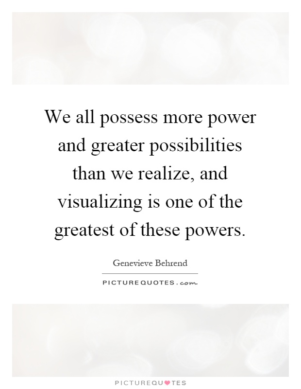 We all possess more power and greater possibilities than we realize, and visualizing is one of the greatest of these powers Picture Quote #1
