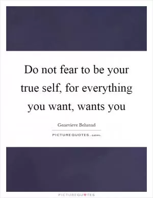 Do not fear to be your true self, for everything you want, wants you Picture Quote #1