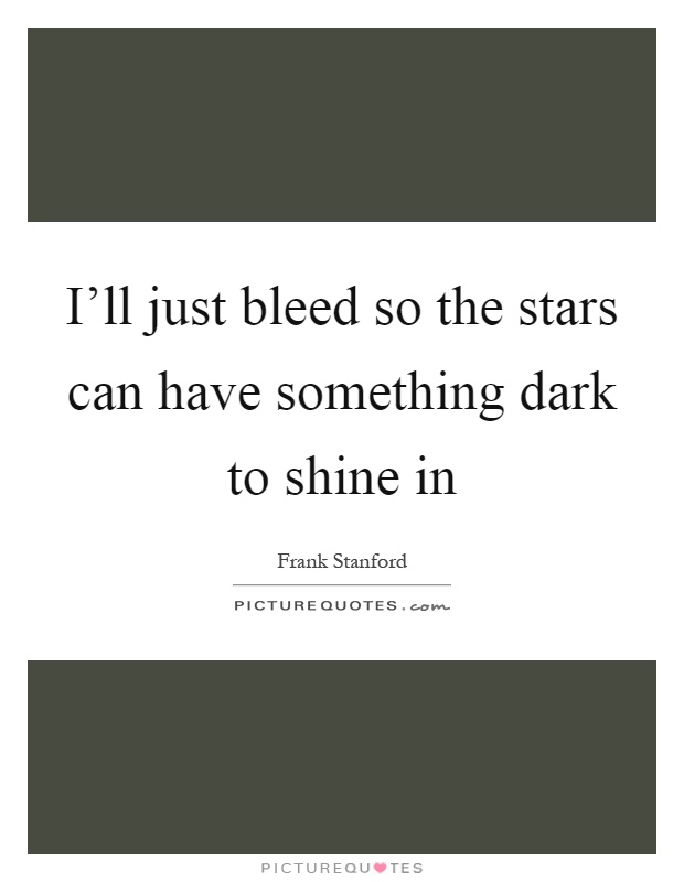 I'll just bleed so the stars can have something dark to shine in Picture Quote #1