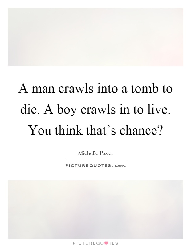 A man crawls into a tomb to die. A boy crawls in to live. You think that's chance? Picture Quote #1