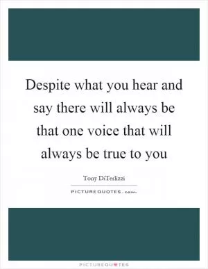 Despite what you hear and say there will always be that one voice that will always be true to you Picture Quote #1