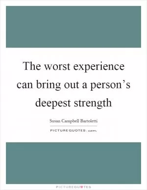The worst experience can bring out a person’s deepest strength Picture Quote #1