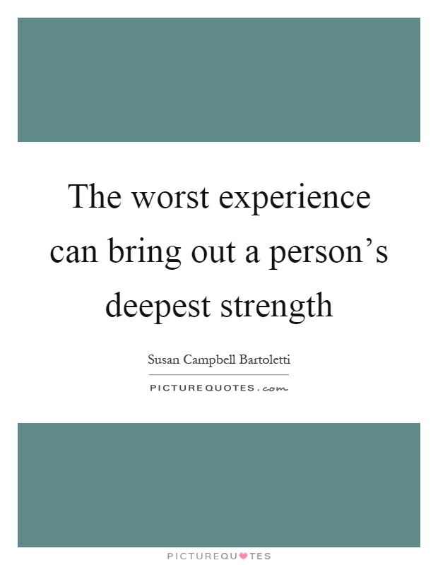 The worst experience can bring out a person's deepest strength Picture Quote #1