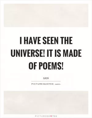I have seen the universe! It is made of poems! Picture Quote #1