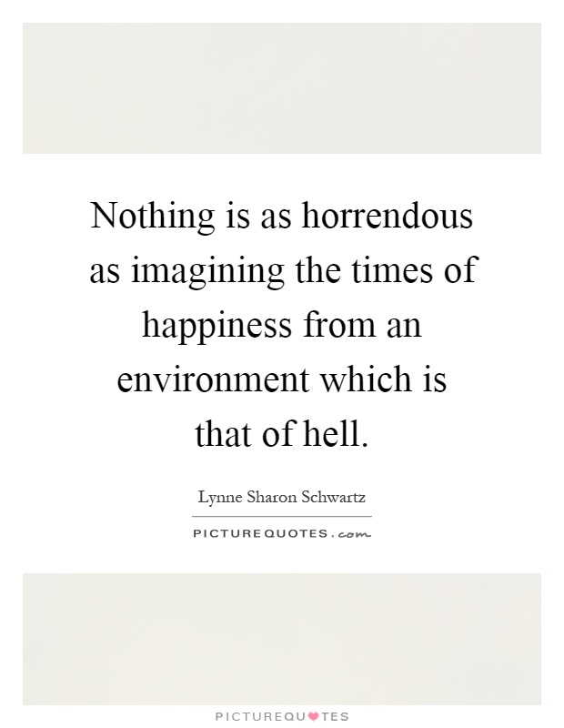 Nothing is as horrendous as imagining the times of happiness from an environment which is that of hell Picture Quote #1