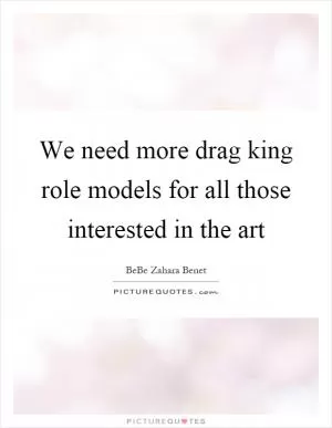 We need more drag king role models for all those interested in the art Picture Quote #1