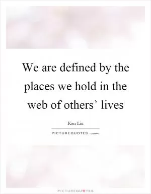 We are defined by the places we hold in the web of others’ lives Picture Quote #1