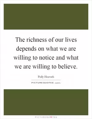 The richness of our lives depends on what we are willing to notice and what we are willing to believe Picture Quote #1