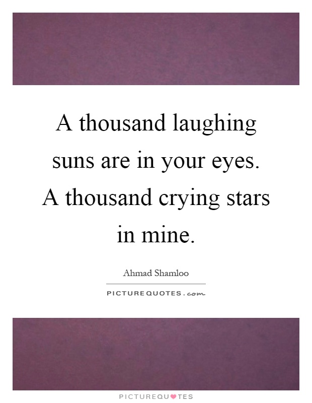 A thousand laughing suns are in your eyes. A thousand crying stars in mine Picture Quote #1