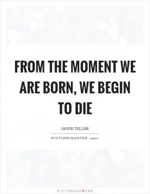 From the moment we are born, we begin to die Picture Quote #1