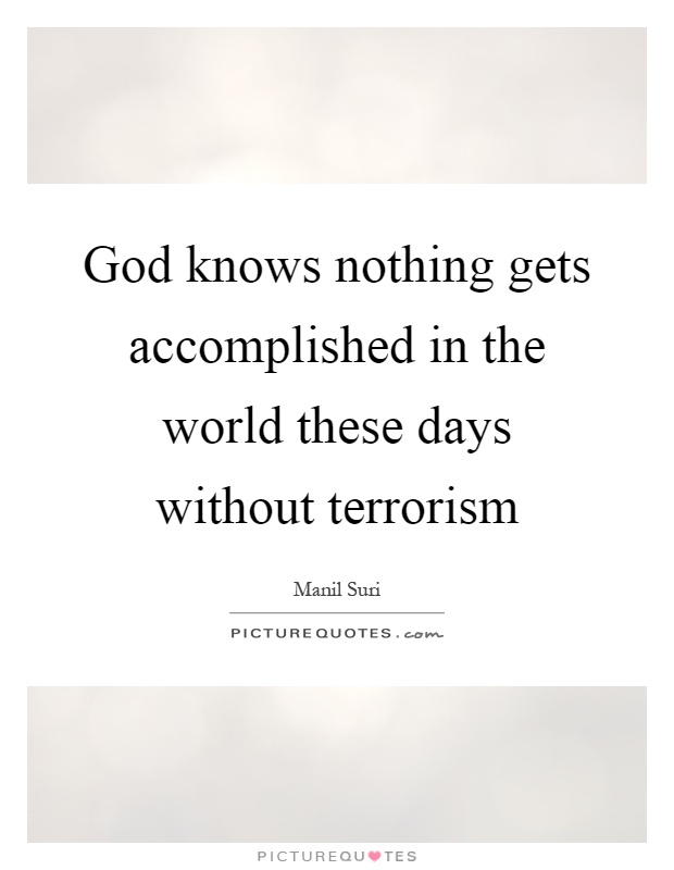 God knows nothing gets accomplished in the world these days without terrorism Picture Quote #1