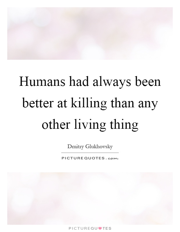 Humans had always been better at killing than any other living thing Picture Quote #1