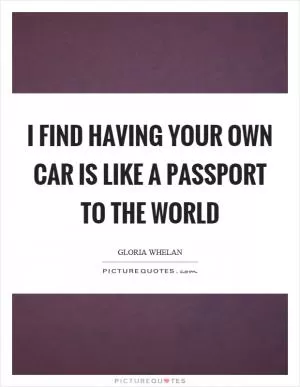 I find having your own car is like a passport to the world Picture Quote #1