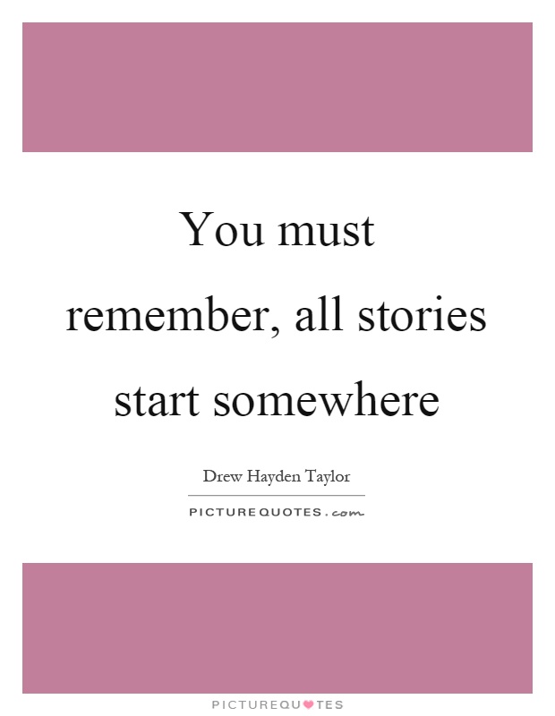 You must remember, all stories start somewhere Picture Quote #1