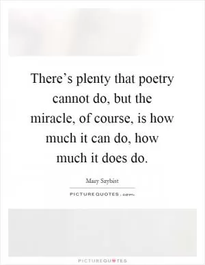There’s plenty that poetry cannot do, but the miracle, of course, is how much it can do, how much it does do Picture Quote #1
