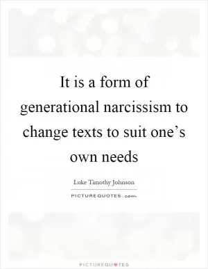 It is a form of generational narcissism to change texts to suit one’s own needs Picture Quote #1