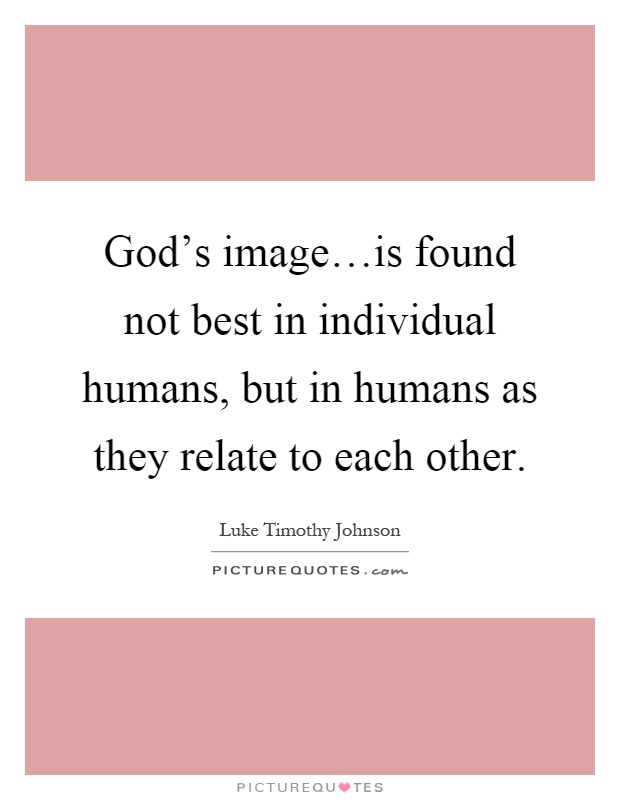 God's image…is found not best in individual humans, but in humans as they relate to each other Picture Quote #1
