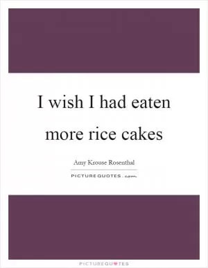 I wish I had eaten more rice cakes Picture Quote #1