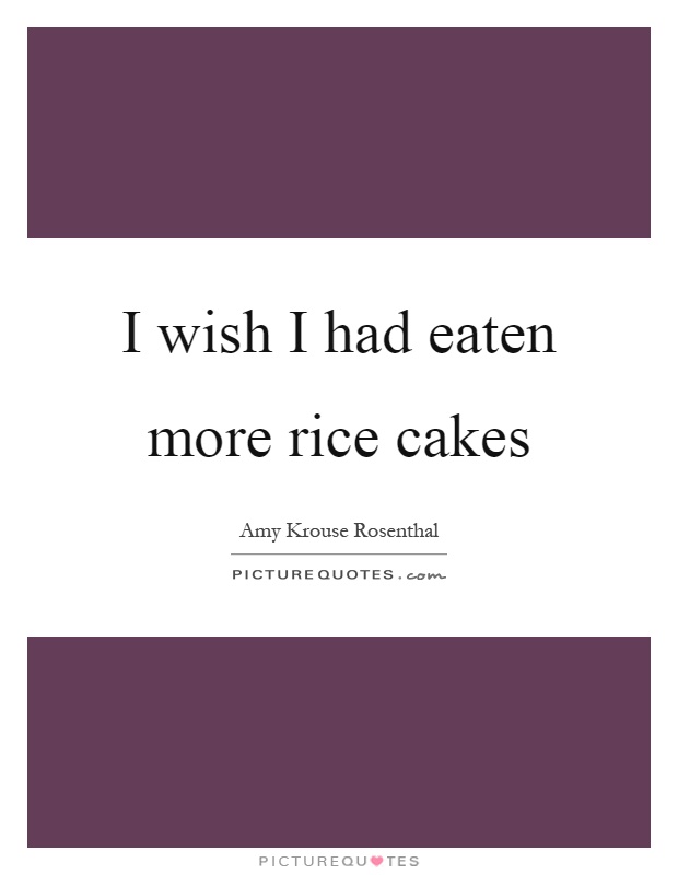 I wish I had eaten more rice cakes Picture Quote #1
