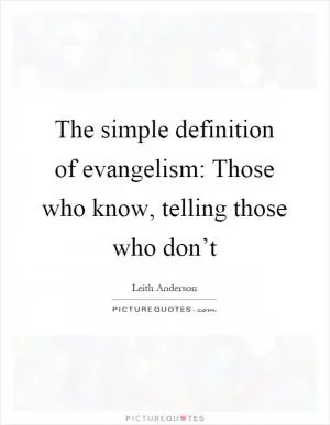 The simple definition of evangelism: Those who know, telling those who don’t Picture Quote #1