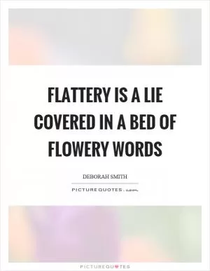 Flattery is a lie covered in a bed of flowery words Picture Quote #1