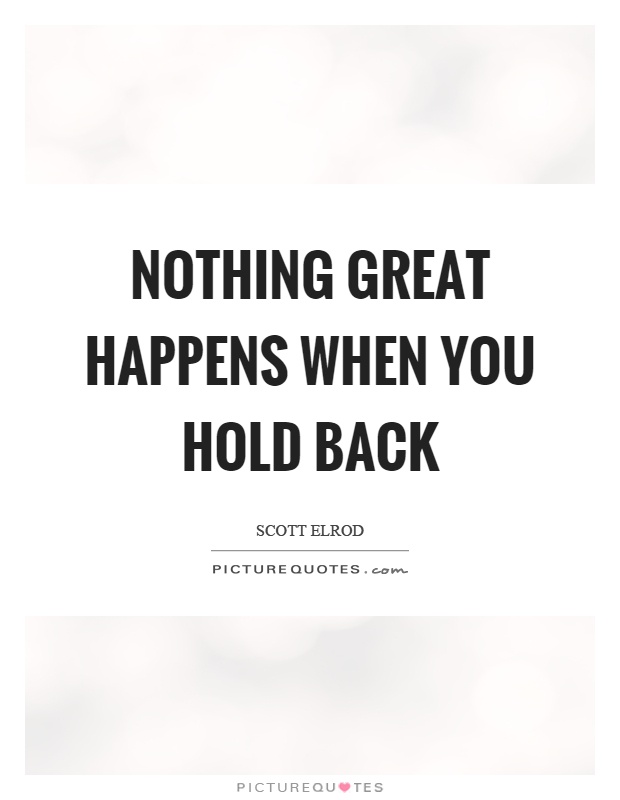 Nothing great happens when you hold back Picture Quote #1