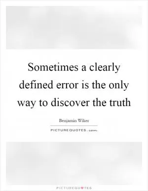 Sometimes a clearly defined error is the only way to discover the truth Picture Quote #1