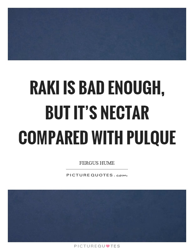 Raki is bad enough, but it's nectar compared with pulque Picture Quote #1