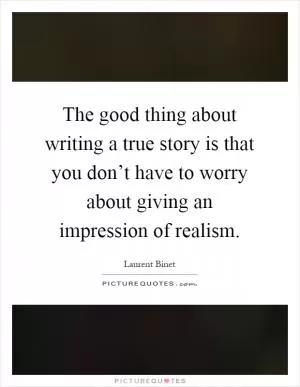 The good thing about writing a true story is that you don’t have to worry about giving an impression of realism Picture Quote #1