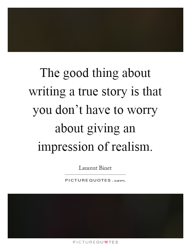 The good thing about writing a true story is that you don't have to worry about giving an impression of realism Picture Quote #1