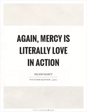 Again, mercy is literally love in action Picture Quote #1