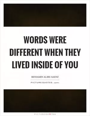 Words were different when they lived inside of you Picture Quote #1