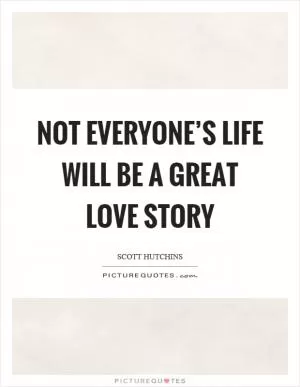 Not everyone’s life will be a great love story Picture Quote #1
