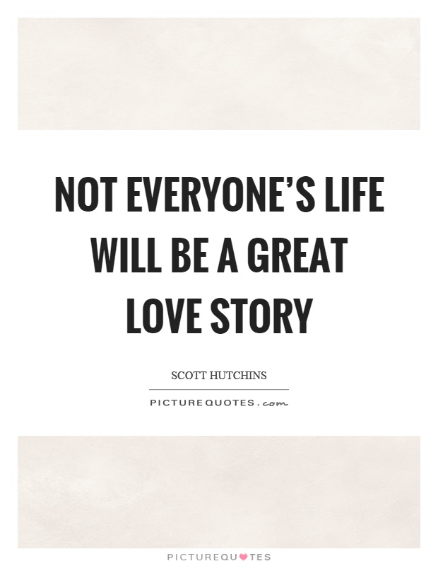 Not everyone's life will be a great love story Picture Quote #1