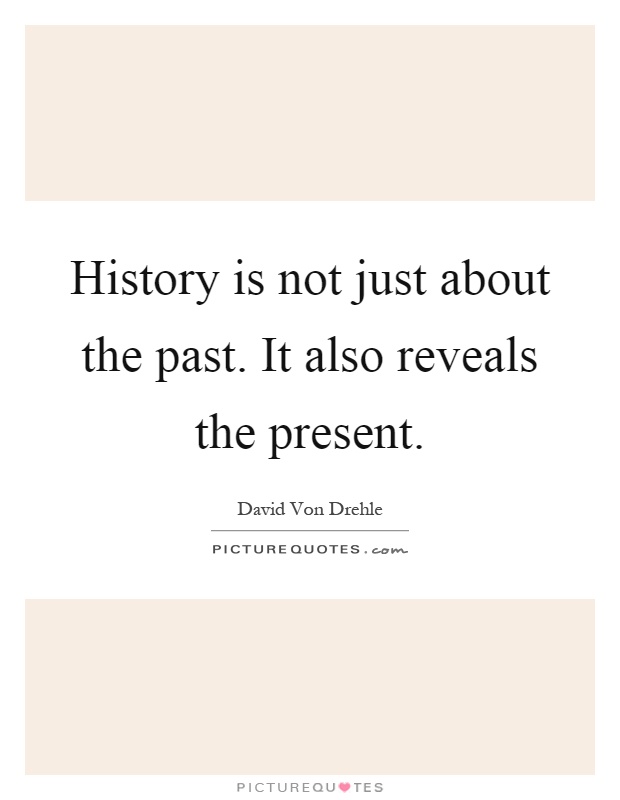 History is not just about the past. It also reveals the present Picture Quote #1